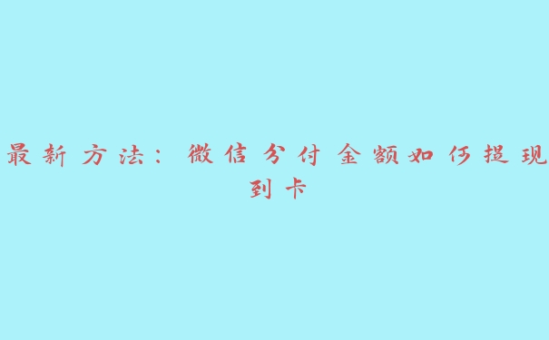 最新方法：微信分付金额如何提现到卡