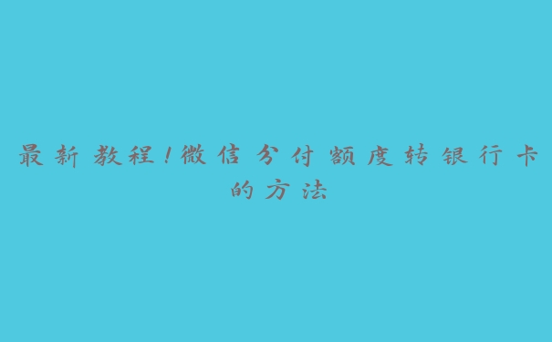 最新教程！微信分付额度转银行卡的方法