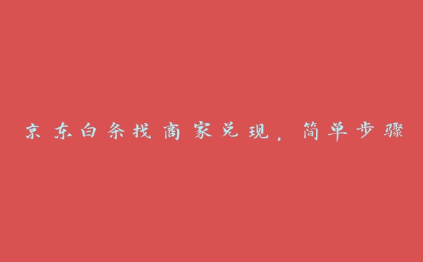 京东白条找商家兑现，简单步骤