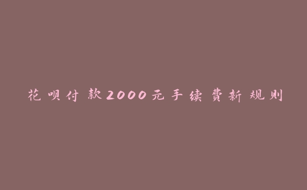 花呗付款2000元手续费新规则