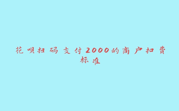 花呗扫码支付2000的商户扣费标准