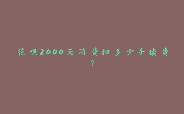 花呗2000元消费扣多少手续费？