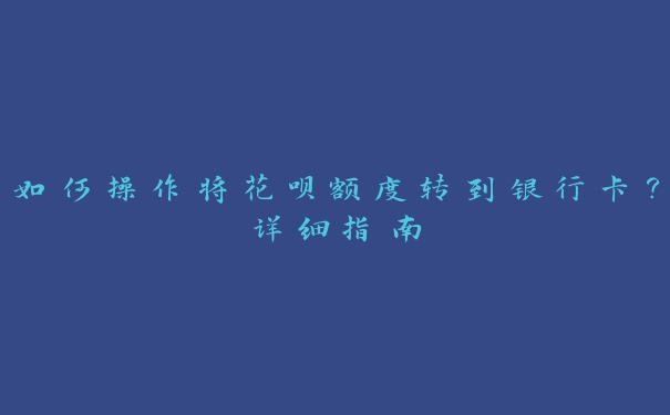 如何操作将花呗额度转到银行卡？详细指南