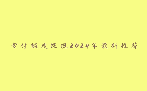 分付额度提现2024年最新推荐