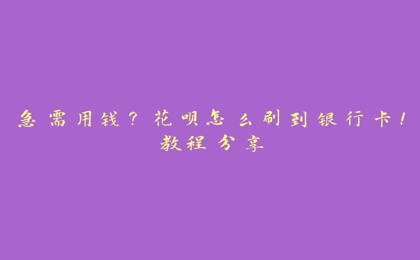 急需用钱？花呗怎么刷到银行卡！教程分享