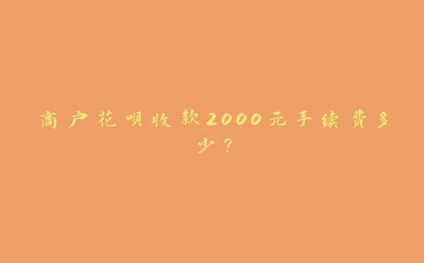 商户花呗收款2000元手续费多少？