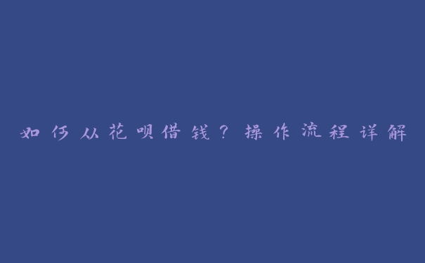 如何从花呗借钱？操作流程详解