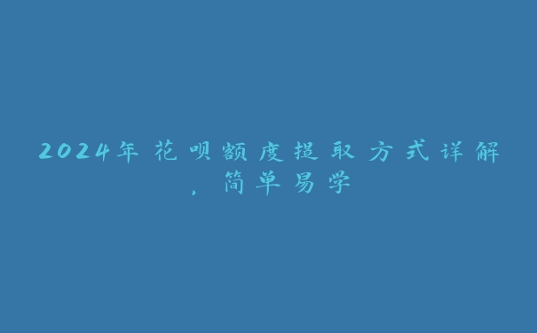 2024年花呗额度提取方式详解，简单易学