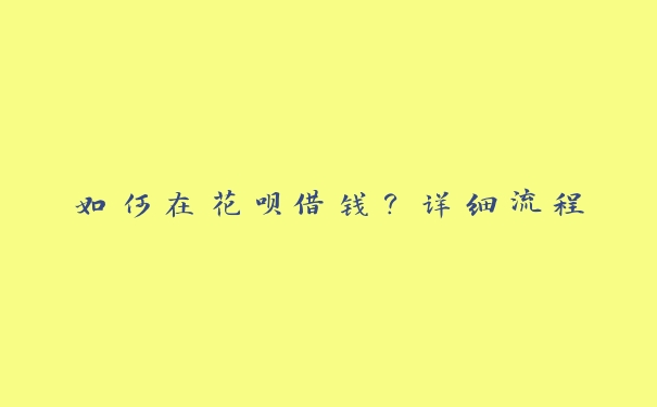 如何在花呗借钱？详细流程