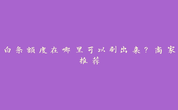 白条额度在哪里可以刷出来？商家推荐