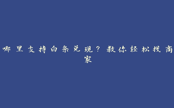 哪里支持白条兑现？教你轻松找商家