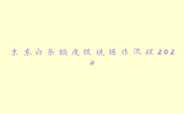 京东白条额度提现操作流程2024