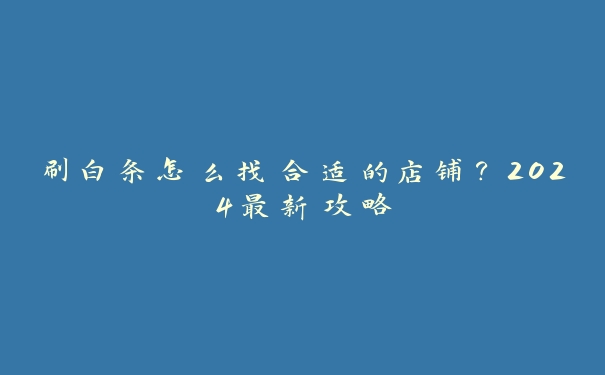 刷白条怎么找合适的店铺？2024最新攻略