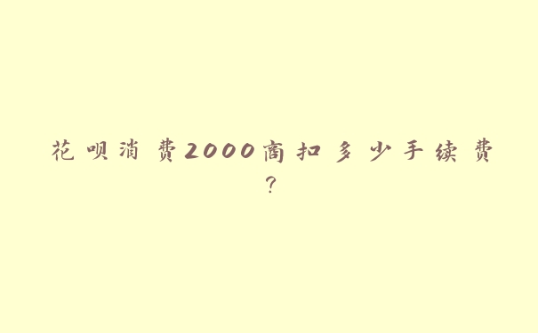 花呗消费2000商扣多少手续费？