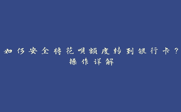 如何安全将花呗额度转到银行卡？操作详解