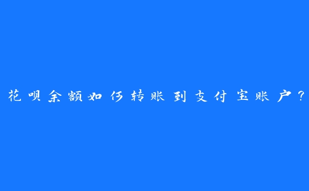 花呗余额如何转账到支付宝账户？