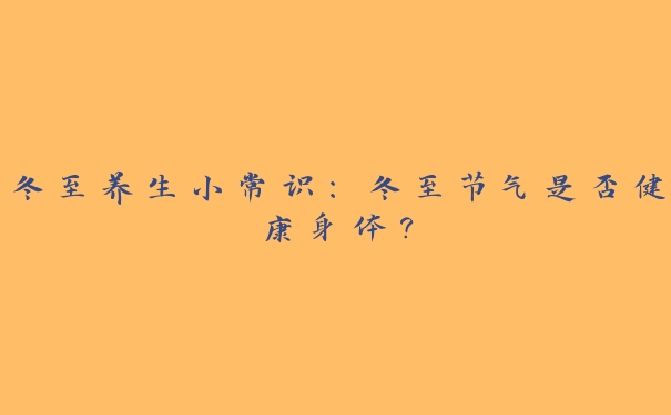 冬至养生小常识：冬至节气是否健康身体？