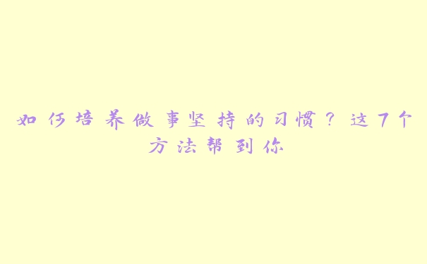 如何培养做事坚持的习惯？这7个方法帮到你