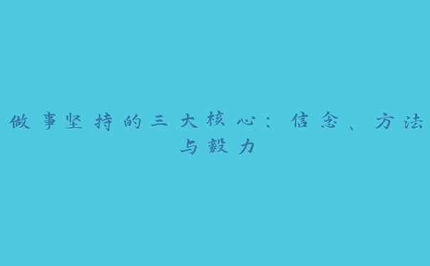 做事坚持的三大核心：信念、方法与毅力