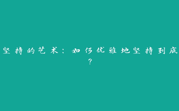 坚持的艺术：如何优雅地坚持到底？