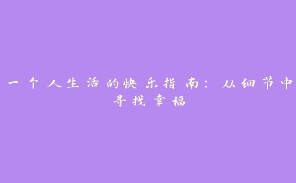 一个人生活的快乐指南：从细节中寻找幸福