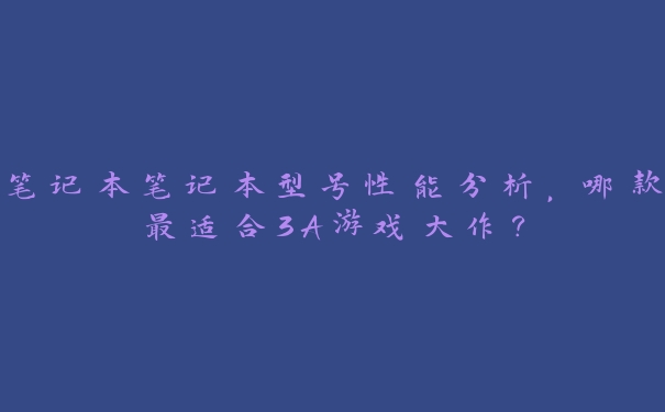 笔记本笔记本型号性能分析，哪款最适合3A游戏大作？