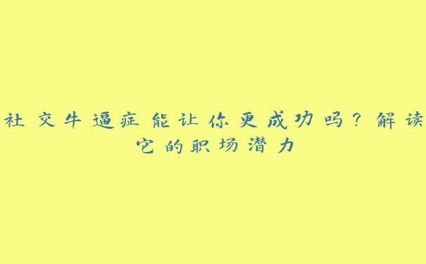 社交牛逼症能让你更成功吗？解读它的职场潜力