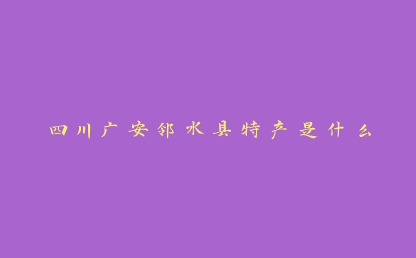 四川广安邻水县特产是什么