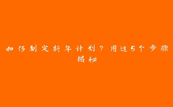 如何制定新年计划？用这5个步骤揭秘