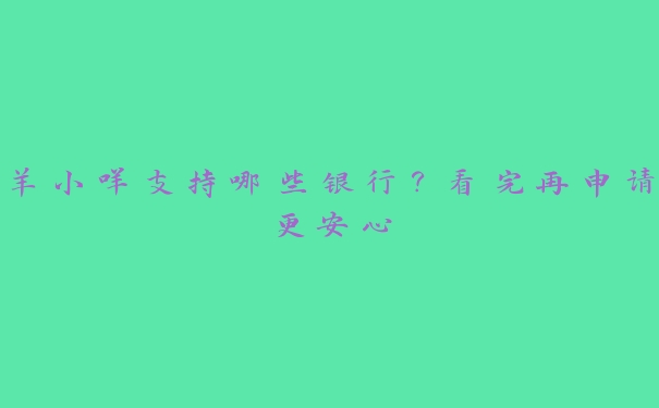 羊小咩支持哪些银行？看完再申请更安心