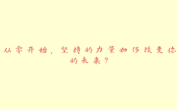 从零开始，坚持的力量如何改变你的未来？