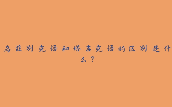 乌兹别克语和塔吉克语的区别是什么？