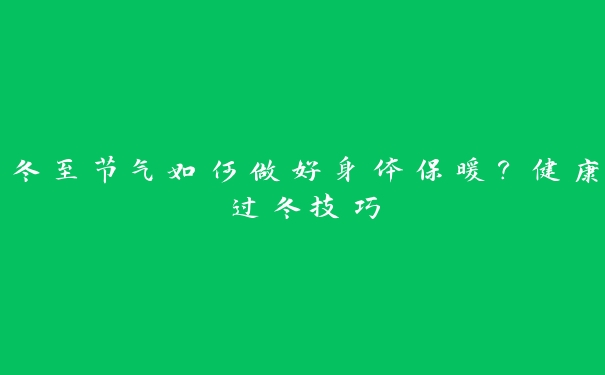 冬至节气如何做好身体保暖？健康过冬技巧