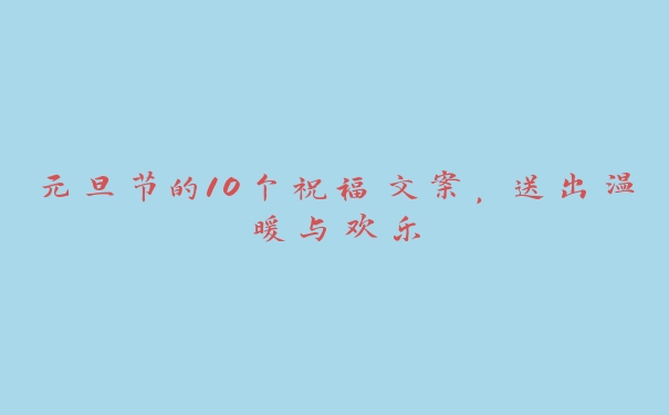 元旦节的10个祝福文案，送出温暖与欢乐