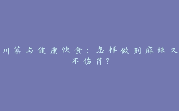 川菜与健康饮食：怎样做到麻辣又不伤胃？