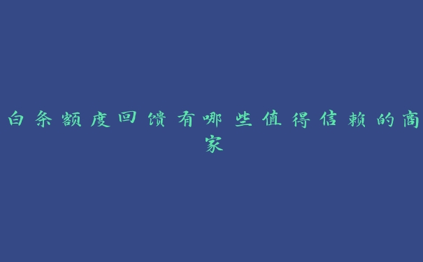 白条额度回馈有哪些值得信赖的商家