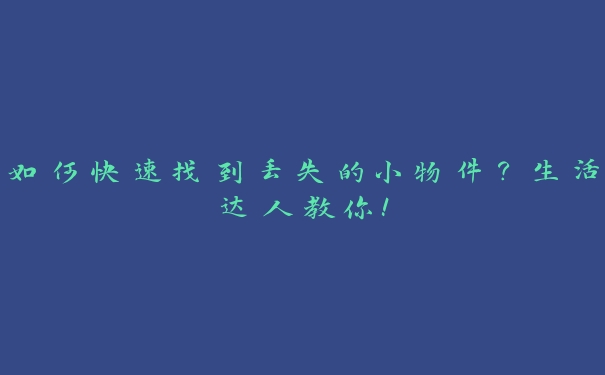 如何快速找到丢失的小物件？生活达人教你！