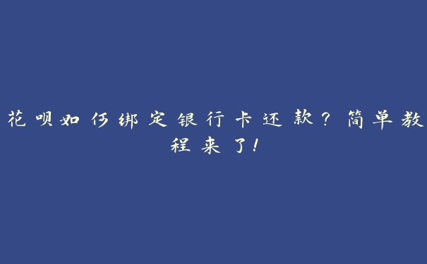 花呗如何绑定银行卡还款？简单教程来了！