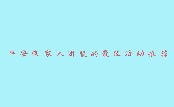 平安夜家人团聚的最佳活动推荐