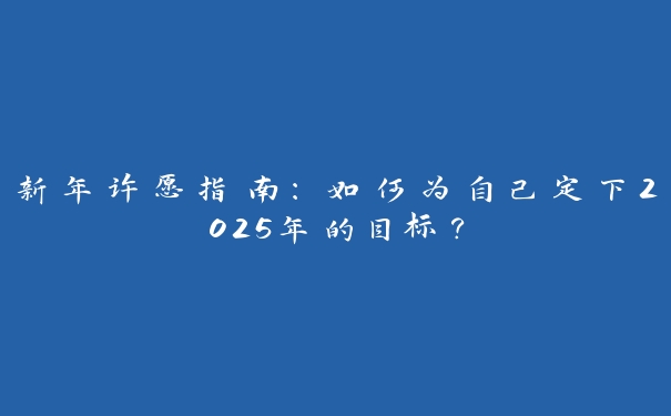 新年许愿指南：如何为自己定下2025年的目标？