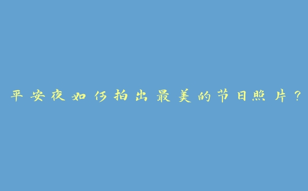 平安夜如何拍出最美的节日照片？