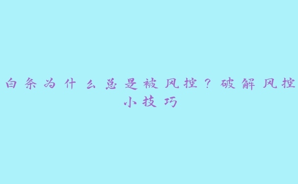 白条为什么总是被风控？破解风控小技巧