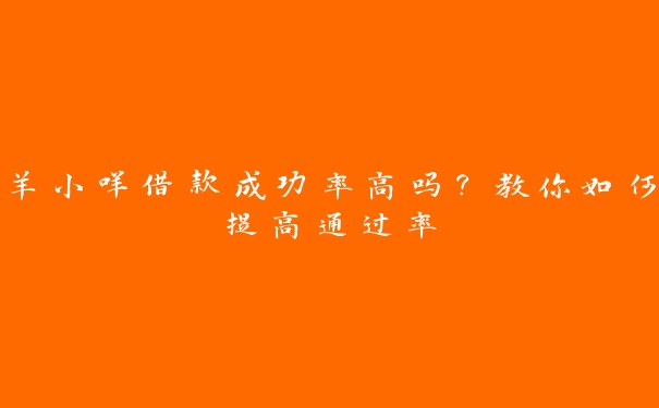 羊小咩借款成功率高吗？教你如何提高通过率