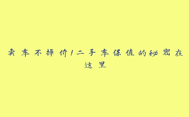 卖车不掉价！二手车保值的秘密在这里