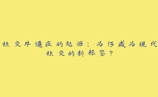 社交牛逼症的起源：为何成为现代社交的新标签？