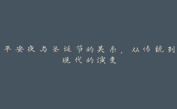 平安夜与圣诞节的关系，从传统到现代的演变