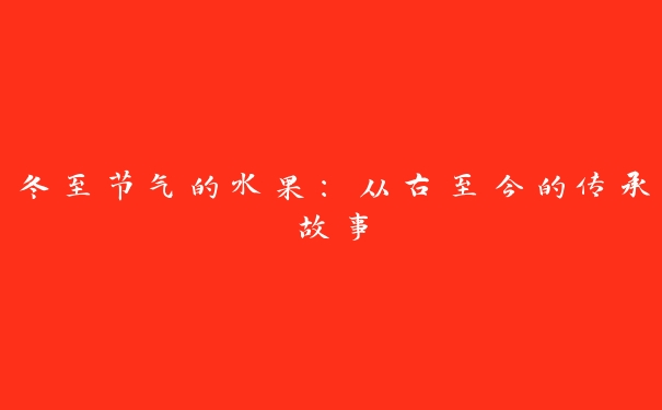 冬至节气的水果：从古至今的传承故事