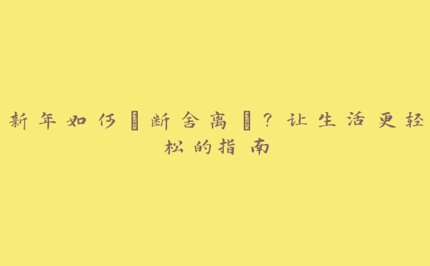 新年如何“断舍离”？让生活更轻松的指南