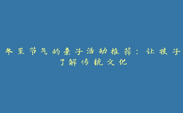 冬至节气的亲子活动推荐：让孩子了解传统文化