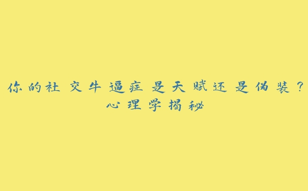 你的社交牛逼症是天赋还是伪装？心理学揭秘